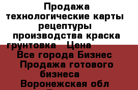 Продажа технологические карты (рецептуры) производства краска,грунтовка › Цена ­ 30 000 - Все города Бизнес » Продажа готового бизнеса   . Воронежская обл.,Лиски г.